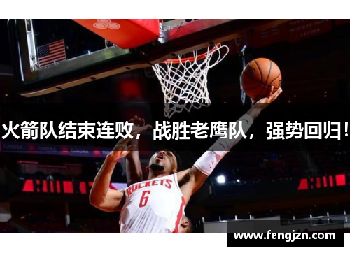 火箭队结束连败，战胜老鹰队，强势回归！