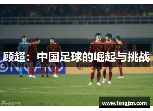 顾超：中国足球的崛起与挑战