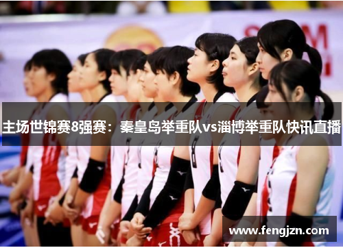 主场世锦赛8强赛：秦皇岛举重队vs淄博举重队快讯直播