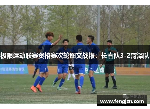 极限运动联赛资格赛次轮图文战报：长春队3-2菏泽队