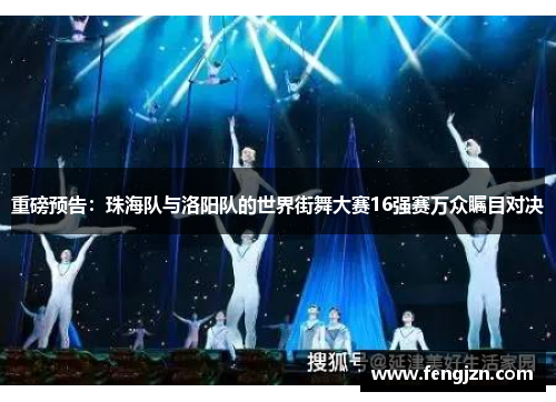 重磅预告：珠海队与洛阳队的世界街舞大赛16强赛万众瞩目对决