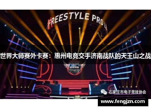 世界大师赛外卡赛：惠州电竞交手济南战队的天王山之战