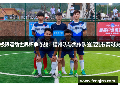 极限运动世界杯争夺战：福州队与焦作队的混乱节奏对决